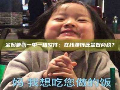莒县宝妈兼职一单一结软件：在线赚钱还是智商税？