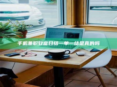 莒县手机兼职致富日结一单一结是真的吗