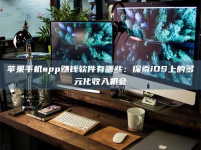 莒县苹果手机app赚钱软件有哪些：探索iOS上的多元化收入机会