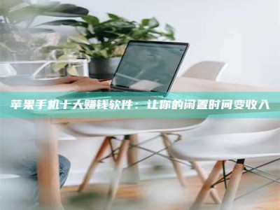 莒县苹果手机十大赚钱软件：让你的闲置时间变收入