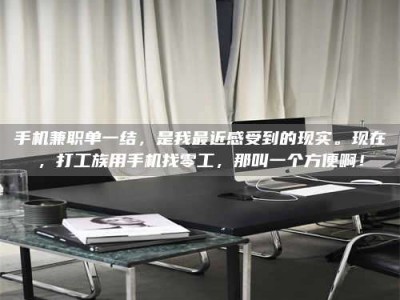 莒县手机兼职单一结，是我最近感受到的现实。现在，打工族用手机找零工，那叫一个方便啊！