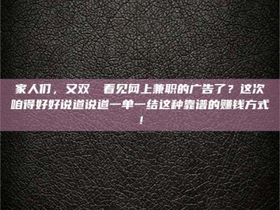 莒县家人们，又双叒叕看见网上兼职的广告了？这次咱得好好说道说道一单一结这种靠谱的赚钱方式！