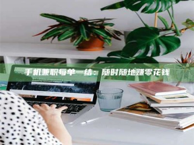 莒县手机兼职每单一结：随时随地赚零花钱