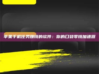 莒县苹果手机任务赚钱的软件：你的口袋零钱加速器