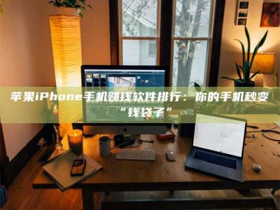 莒县苹果iPhone手机赚钱软件排行：你的手机秒变“钱袋子”