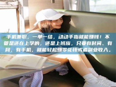 莒县手机兼职，一单一结，动动手指就能赚钱！不管是还在上学的，还是上班族，只要有时间、有网、有手机，就能轻松赚零花钱或者副业收入。