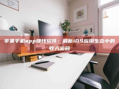 莒县苹果手机app赚钱软件：解析iOS应用生态中的收入密码