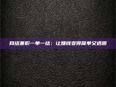 莒县网络兼职一单一结：让赚钱变得简单又透明