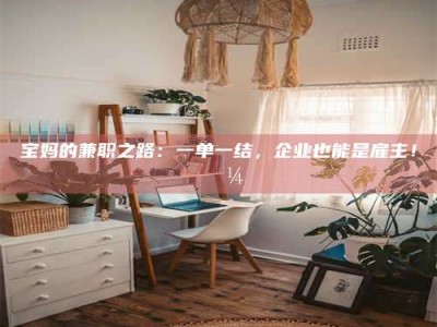 莒县宝妈的兼职之路：一单一结，企业也能是雇主！💼