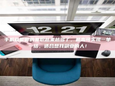 莒县手机就能做的兼职越来越多了，最高可实现一单一结，适合想找副业的人！