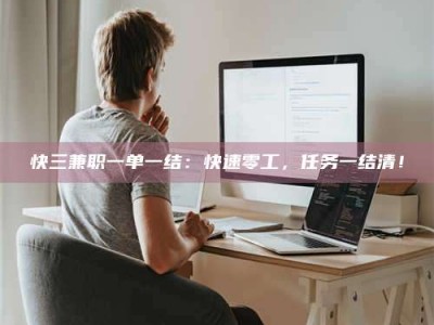 莒县快三兼职一单一结：快速零工，任务一结清！