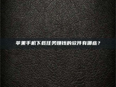 莒县苹果手机下载任务赚钱的软件有哪些？