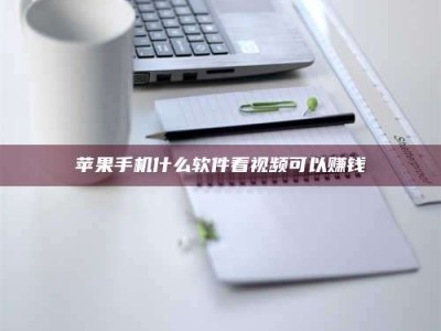 莒县苹果手机什么软件看视频可以赚钱