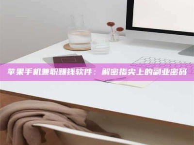 莒县苹果手机兼职赚钱软件：解密指尖上的副业密码