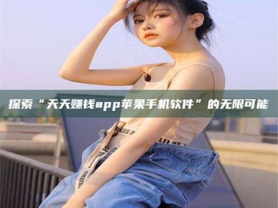 莒县探索“天天赚钱app苹果手机软件”的无限可能