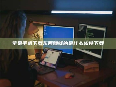 莒县苹果手机下载东西赚钱的是什么软件下载