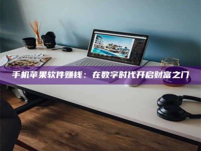 莒县手机苹果软件赚钱：在数字时代开启财富之门