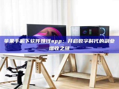 莒县苹果手机下软件赚钱app：开启数字时代的副业增收之旅
